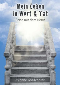 Title: Mein Leben in Wort & Tat: Reise mit dem Herrn, Author: Yvonne Gonschorek