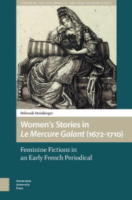 Title: Women's Stories in Le Mercure Galant (1672-1710): Feminine Fictions in an Early French Periodical, Author: Deborah Steinberger