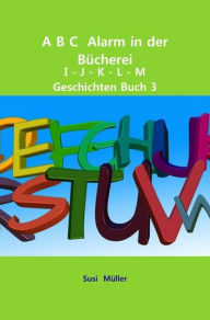 Title: A B C Alarm in der Bücherei: I - J - K - L - M Geschichten Buch 3, Author: Susi Müller