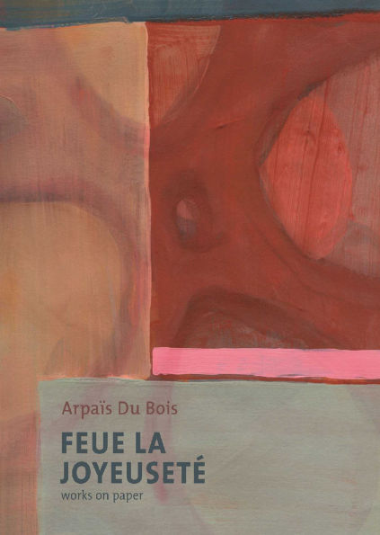 Feue La Joyeuseté/Works on Paper: Arpaïs Du Bois
