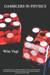 Title: GAMBLERS IN PHYSICS: A Mathematical Framework in Physics for the Quantization of Mass, Electric Charge and Magnetic Spin, Author: Wim Vegt