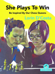 Title: She Plays To Win - Be Inspired by Our Chess Queens, Author: D'Costa