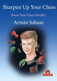 Title: Sharpen Up Your Chess: Boost Your Chess Results!, Author: Armin Juhasz