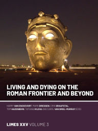 Title: Living and Dying on the Roman Frontier and Beyond: Proceedings of the 25th International Congress of Roman Frontier Studies 3, Author: Harry Van Enckevort