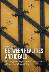 Title: Between Realities and Ideals: Writing the Reform in Franciscan Observant Chronicles, Author: Florin Leonte