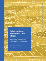 Title: Epistemology, Economics, and Ethics: A Practical Philosophy of Prehistoric Archaeology, Author: Konrad Ott