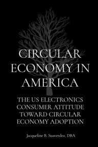 Title: CIRCULAR ECONOMY IN AMERICA: THE US ELECTRONICS CONSUMER ATTITUDE TOWARD CIRCULAR ECONOMY ADOPTION, Author: Jacqueline B Suaverdez