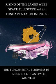 Title: Rising of the James Webb Space-Telescope and its Fundamental Blindness: The Fundamental Blindness in an non Euclidean Space, Author: Wim Vegt