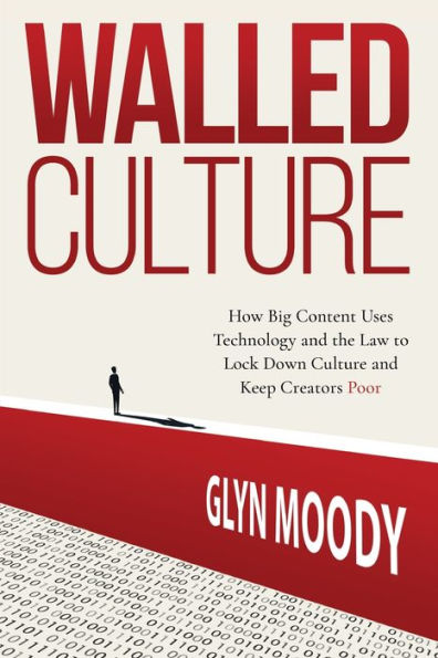 Walled Culture: How Big Content Uses Technology and the Law to Lock Down Culture and Keep Creators Poor