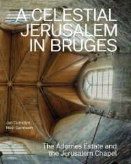 Title: A Heavenly Jerusalem in Bruges: The Adornes Estate and the Jerusalem Chapel, Author: Jan Dumolyn