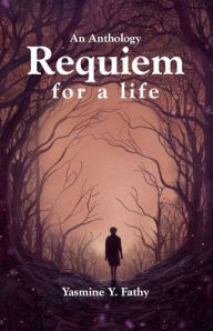 Title: An Anthology: Requiem for a life:A collection of short stories on the psychology of being, emotions, and the human mind, Author: Yasmine Yousri Fathy