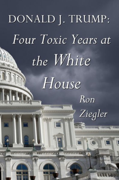 Donald J. Trump: Four Toxic Years at the White House