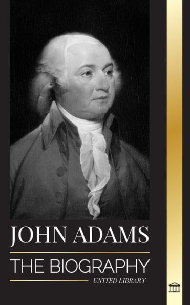 John Adams: The Biography of America's 2nd President as a Founding Father and "Militant Fire Spirit"