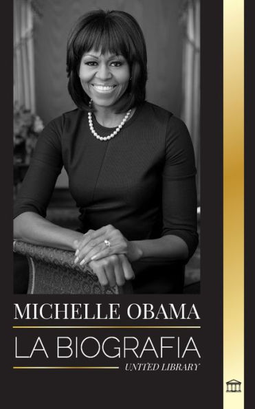 Michelle Obama: La biografía de una abogada estadounidense, su viaje hasta convertirse en Primera Dama de los Estados Unidos y su sabiduría