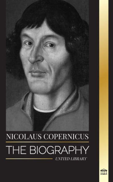 Nicolaus Copernicus: The Biography of an Astronomer, Planet Earth and his Heavenly Spheres