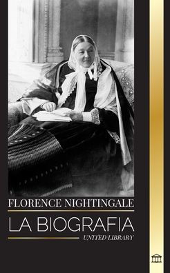 Florence Nightingale: La biografía de la legendaria fundadora británica de la enfermería moderna, sus notas