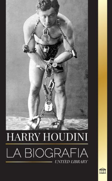Harry Houdini: La biografía, vida y magia de un mago y superhéroe americano