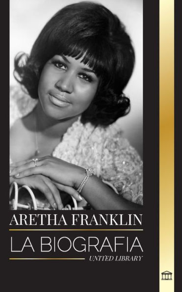 Aretha Franklin: La biografía y la vida de la Reina del Soul, los derechos civiles y el respeto