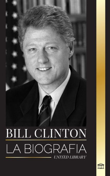 Bill Clinton: La biografía y la vida del 42º presidente de Estados Unidos, capitalismo, expectativas y escándalos