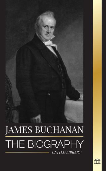 James Buchanan: The biography of the 15th president of the United States and his unpopular legacy