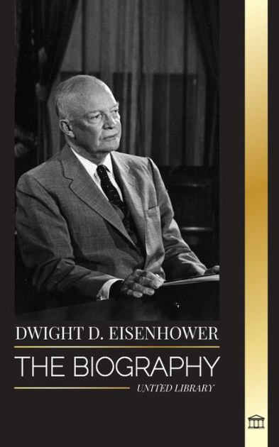 Dwight D. Eisenhower: The biography of the American president leading ...