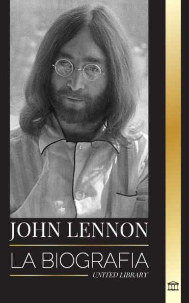 John Lennon: La biografÃ¯Â¿Â½a, vida, imaginaciones y Ã¯Â¿Â½ltimos dÃ¯Â¿Â½as del mÃ¯Â¿Â½sico de rock de The Beatles