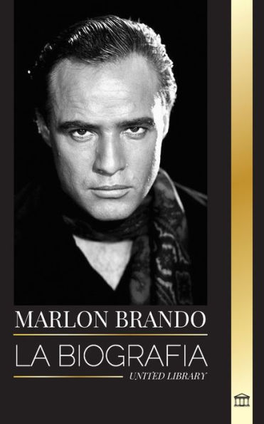 Marlon Brando: La biografï¿½a y la vida de un aspirante a Hollywood y su extraordinaria vida