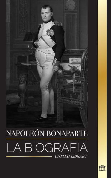 NapoleÃ¯Â¿Â½n Bonaparte: La biografÃ¯Â¿Â½a de un emperador parisino, su ascenso, vida, revoluciÃ¯Â¿Â½n y legado