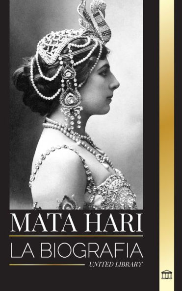 Mata Hari: La biografï¿½a de una cortesana holandesa exï¿½tica y espï¿½a de la Primera Guerra Mundial