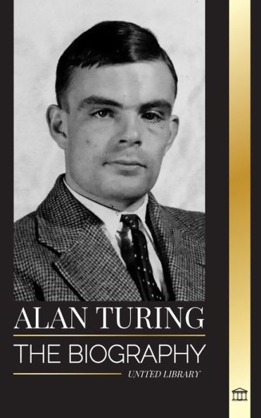 Alan Turing: The biography of the theoretical computer scientist that cracked the code