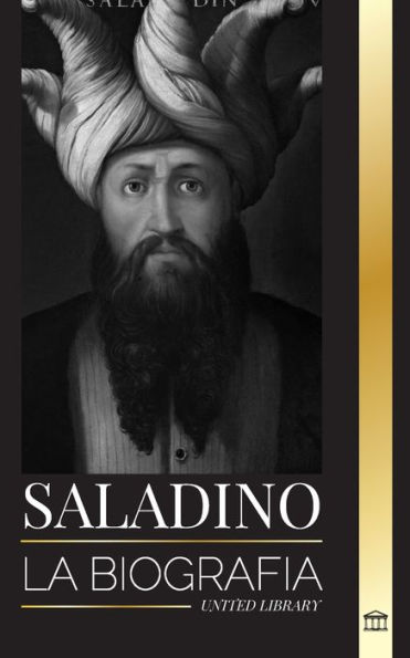 Saladino: La biografï¿½a del legendario sultï¿½n de Egipto y Siria, su cruzada y triunfo en Jerusalï¿½n