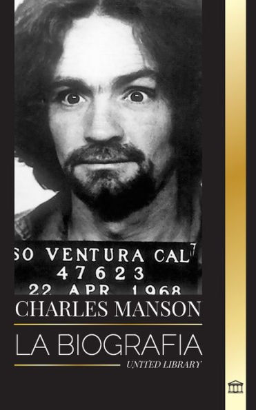 Charles Manson: La biografï¿½a del lï¿½der de la Familia Manson, su secta, el caos y el genio