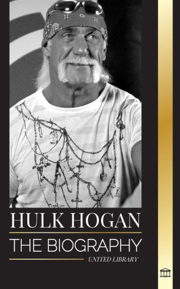 Hulk Hogan: The biography of Hollywood's pro wrestler in the ring and his life outside of the mania