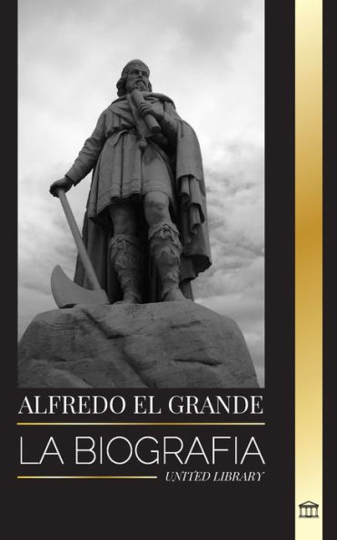 Alfredo el Grande: La biografï¿½a del rey de los sajones occidentales que consiguiï¿½ la paz con los vikingos