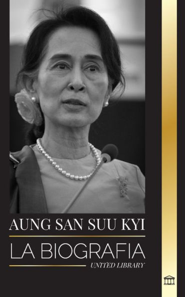 Aung San Suu Kyi: La biografï¿½a de un activista de los derechos humanos, Premio Nobel de la Paz y Consejero de Estado de Myanmar