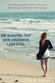 Title: De Sleutel tot een Gezonde Leefstijl: Een praktische gids voor het creëren van duurzame gewoontes voor meer energie, vitaliteit en welzijn., Author: Luna Hart