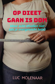 Title: Op dieet gaan is dom: Maar echt afvallen niet (als je overgewicht hebt), Author: Luc Molenaar