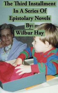 Title: The Third Installment In A Series Of Epistolary Novels, Author: Wilbur Hay