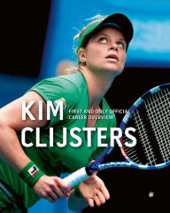 Title: Kim Clijsters: First and Only Official Career Overview, Author: Filip Dewulf