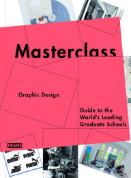 Title: Masterclass: Graphic Design: Guide to the World's Leading Graduate Schools, Author: Carmel McNamara