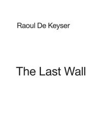 Title: Raoul De Keyser: The Last Wall, Author: Raoul De Keyser