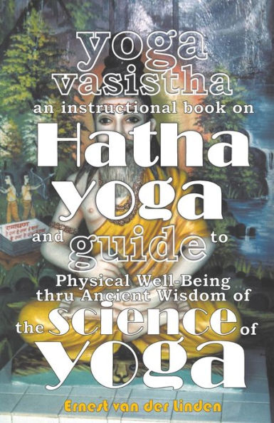 Yoga Vasistha an Instructional Book on Hatha and Guide to Physical Well-Being Thru Ancient Wisdom of The Science