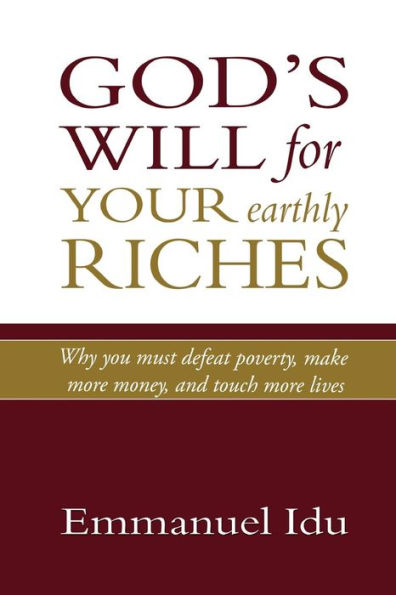 God's Will For Your Earthly Riches: Why you must defeat poverty, make more money, and touch more lives