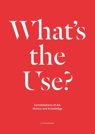 Title: What's the Use?: Constellations of Art, History and Knowledge: A Critical Reader, Author: Tania Bruguera