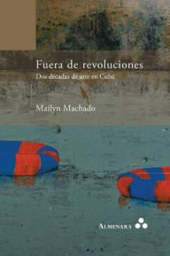 Title: Fuera de revoluciones. Dos décadas de arte en Cuba, Author: Mailyn Machado