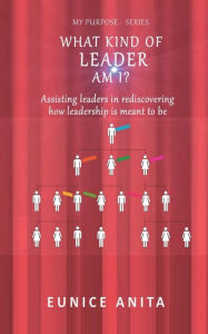 Title: What kind of leader am I?: Assisting leaders in rediscovering how leadership is meant to be, Author: Eunice Anita