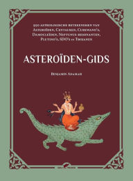 Title: Asteroiden-gids: 950 astrologische betekenissen van Asteroiden, Centauren, Cubewano's, Damocleiden, Neptunus-resonanten, Plutino's, SDO's en Trojanen, Author: Benjamin Adamah