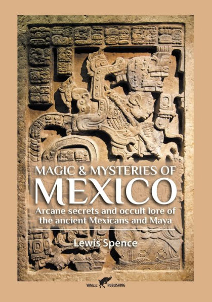 Magic & Mysteries of Mexico: Arcane secrets and occult lore of the ancient Mexicans and Maya