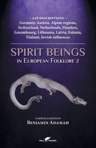Title: Spirit Beings in European Folklore 2: 228 descriptions - Germany, Austria, Alpine regions, Switzerland, Netherlands, Flanders, Luxembourg, Lithuania, Latvia, Estonia, Finland, Jewish influences, Author: Benjamin Adamah