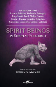 Title: Spirit Beings in European Folklore 4: 270 descriptions - France, Brittany, Wallonia, Portugal, Italy, South Tyrol, Malta, Greece, Spain - Basque Country, Asturias, Catalonia, Cantabria, Galicia, Valencia, Author: Benjamin Adamah